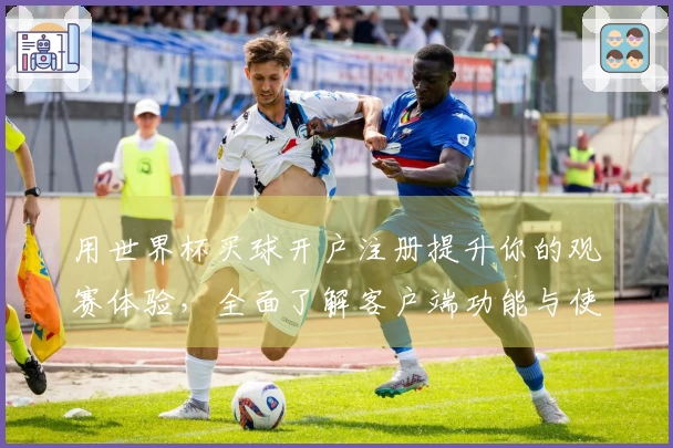 用世界杯买球开户注册提升你的观赛体验，全面了解客户端功能与使用指南