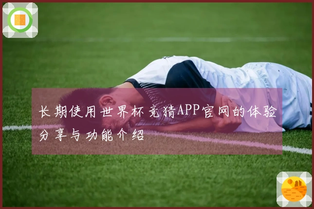 长期使用世界杯竞猜APP官网的体验分享与功能介绍