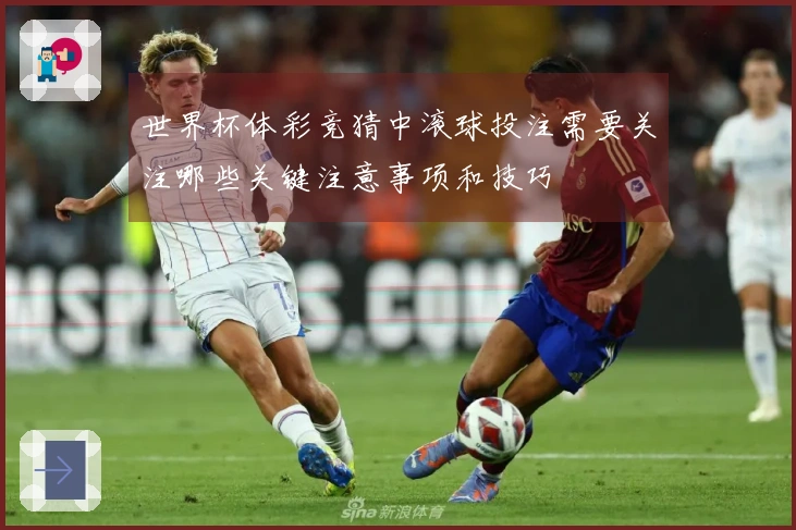 世界杯体彩竞猜中滚球投注需要关注哪些关键注意事项和技巧