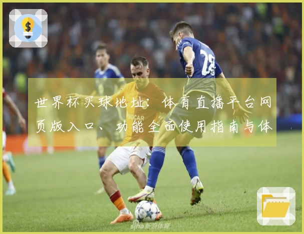 世界杯买球地址：体育直播平台网页版入口、功能全面使用指南与体验分享