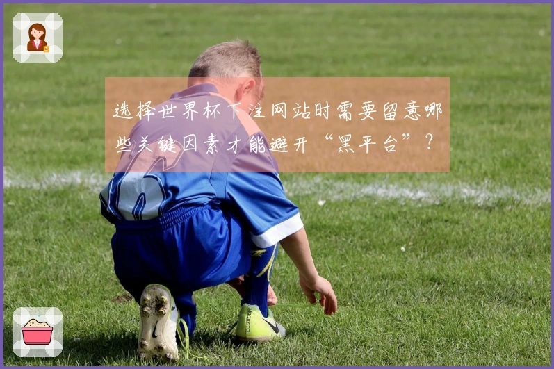 选择世界杯下注网站时需要留意哪些关键因素才能避开“黑平台”?