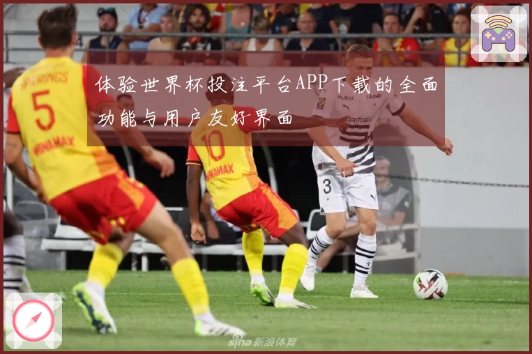 体验世界杯投注平台APP下载的全面功能与用户友好界面