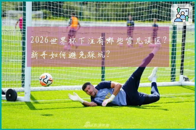 2026世界杯下注有哪些常见误区？新手如何避免踩坑？