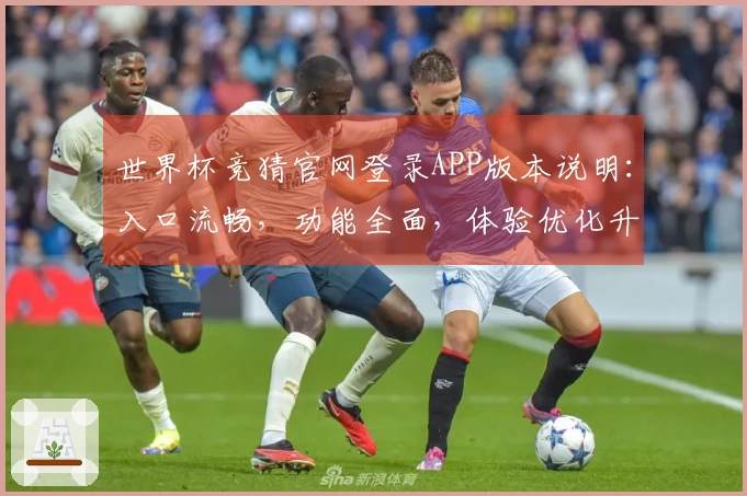 世界杯竞猜官网登录APP版本说明：入口流畅，功能全面，体验优化升级