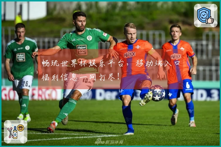 畅玩世界杯娱乐平台，移动端入口福利信息一网打尽！