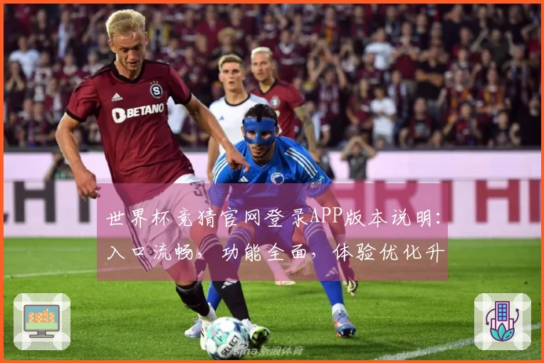 世界杯竞猜官网登录APP版本说明：入口流畅，功能全面，体验优化升级