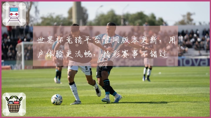世界杯竞猜平台官网版本更新，用户体验更流畅，精彩赛事不错过
