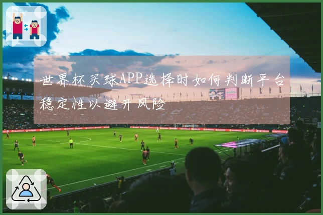 世界杯买球APP选择时如何判断平台稳定性以避开风险