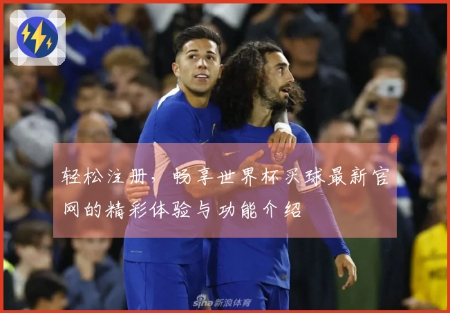 轻松注册，畅享世界杯买球最新官网的精彩体验与功能介绍