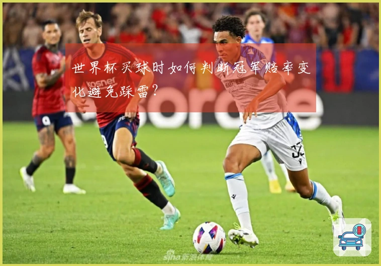 世界杯买球时如何判断冠军赔率变化避免踩雷？
