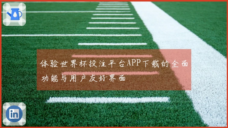 体验世界杯投注平台APP下载的全面功能与用户友好界面