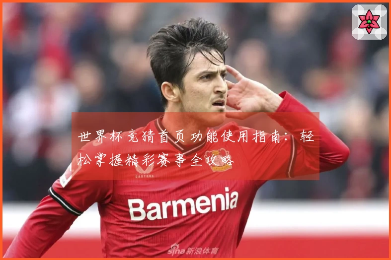 世界杯竞猜首页功能使用指南：轻松掌握精彩赛事全攻略