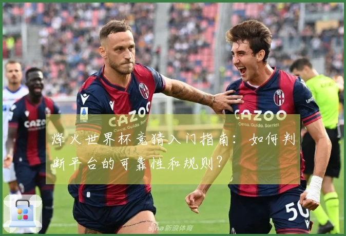 烽火世界杯竞猜入门指南：如何判断平台的可靠性和规则？