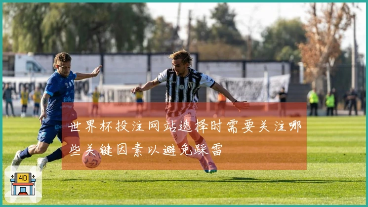 世界杯投注网站选择时需要关注哪些关键因素以避免踩雷